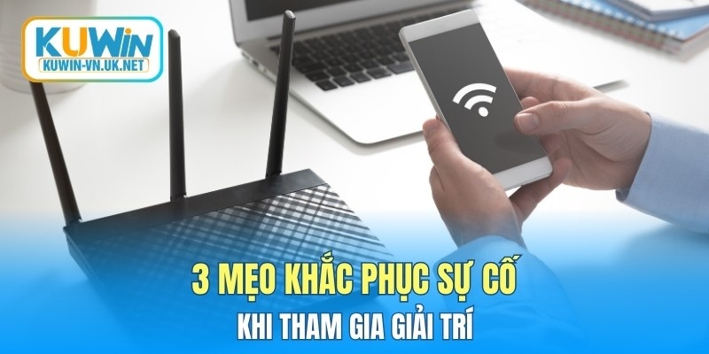 3 mẹo khắc phục sự cố khi tham gia giải trí