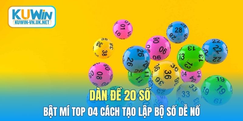 Dàn Đề 20 Số - Bật Mí Top 04 Cách Tạo Lập Bộ Số Dễ Nổ