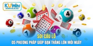 Soi Cầu Lô - 05 Phương Pháp Giúp Bạn Thắng Lớn Mỗi Ngày